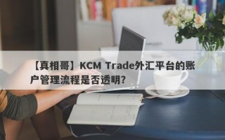 【真相哥】KCM Trade外汇平台的账户管理流程是否透明？