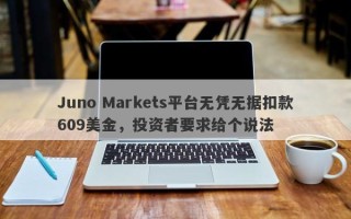 Juno Markets平台无凭无据扣款609美金，投资者要求给个说法