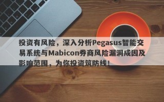 投资有风险，深入分析Pegasus智能交易系统与Mabicon券商风险漏洞成因及影响范围，为你投资筑防线！