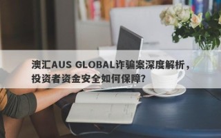 澳汇AUS GLOBAL诈骗案深度解析，投资者资金安全如何保障？