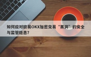 如何应对欧易OKX加密交易“黑洞”的安全与监管隐患？