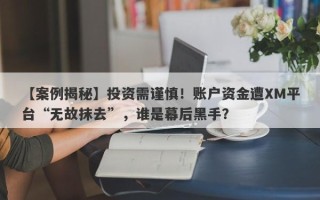 【案例揭秘】投资需谨慎！账户资金遭XM平台“无故抹去”，谁是幕后黑手？