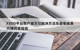 FXDD平台账户被冻结解决方法及避免被黑代理坑害指南