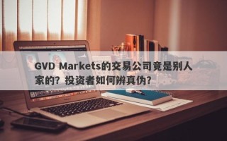 GVD Markets的交易公司竟是别人家的？投资者如何辨真伪？