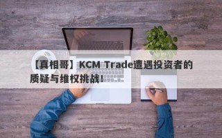 【真相哥】KCM Trade遭遇投资者的质疑与维权挑战！