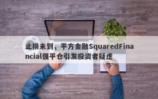 止损未到，平方金融SquaredFinancial强平仓引发投资者疑虑