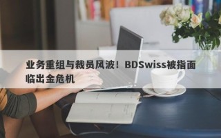 业务重组与裁员风波！BDSwiss被指面临出金危机