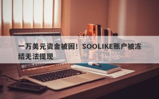 一万美元资金被困！SOOLIKE账户被冻结无法提现