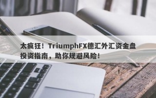 太疯狂！TriumphFX德汇外汇资金盘投资指南，助你规避风险！