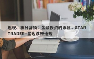 返现、积分营销：金融投资的误区，STARTRADER·星迈涉嫌违规