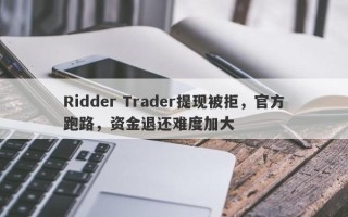 Ridder Trader提现被拒，官方跑路，资金退还难度加大