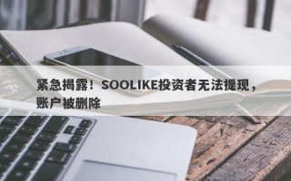 紧急揭露！SOOLIKE投资者无法提现，账户被删除