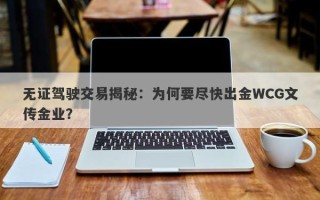 无证驾驶交易揭秘：为何要尽快出金WCG文传金业？