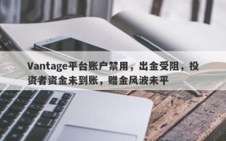 Vantage平台账户禁用，出金受阻，投资者资金未到账，赠金风波未平