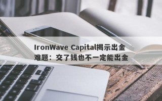 IronWave Capital揭示出金难题：交了钱也不一定能出金