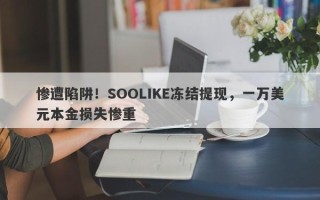 惨遭陷阱！SOOLIKE冻结提现，一万美元本金损失惨重