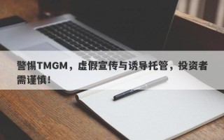 警惕TMGM，虚假宣传与诱导托管，投资者需谨慎！