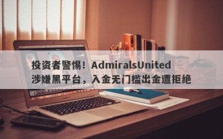 投资者警惕！AdmiralsUnited涉嫌黑平台，入金无门槛出金遭拒绝