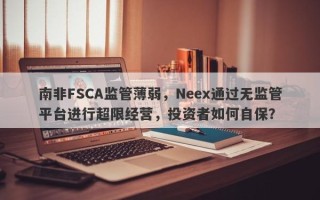 南非FSCA监管薄弱，Neex通过无监管平台进行超限经营，投资者如何自保？