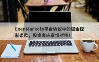 ExenMarkets平台协议中的资金控制条款，投资者应审慎对待！