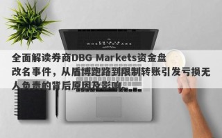 全面解读券商DBG Markets资金盘改名事件，从盾博跑路到限制转账引发亏损无人负责的背后原因及影响。