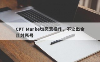 CPT Markets恶意操作，不让出金且封账号