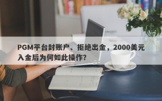 PGM平台封账户、拒绝出金，2000美元入金后为何如此操作？