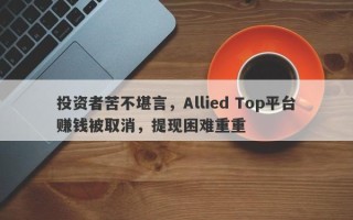 投资者苦不堪言，Allied Top平台赚钱被取消，提现困难重重