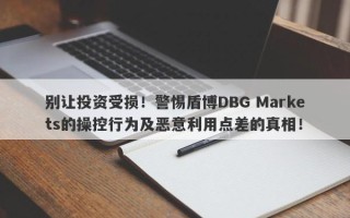 别让投资受损！警惕盾博DBG Markets的操控行为及恶意利用点差的真相！