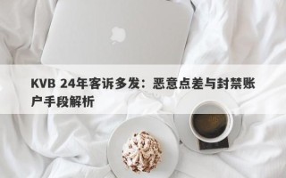 KVB 24年客诉多发：恶意点差与封禁账户手段解析