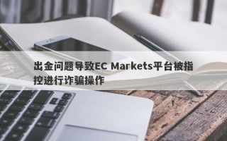 出金问题导致EC Markets平台被指控进行诈骗操作