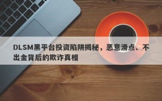 DLSM黑平台投资陷阱揭秘，恶意滑点、不出金背后的欺诈真相