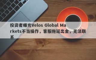 投资者曝光Velos Global Markets不当操作，客服拖延出金，无法联系