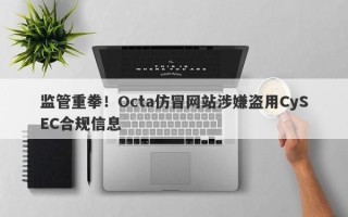 监管重拳！Octa仿冒网站涉嫌盗用CySEC合规信息