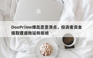 DooPrime爆出恶意滑点，投资者资金提取遭遇拖延和拒绝