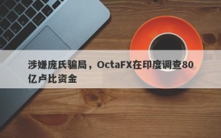 涉嫌庞氏骗局，OctaFX在印度调查80亿卢比资金