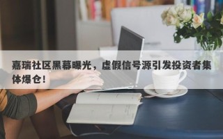 嘉瑞社区黑幕曝光，虚假信号源引发投资者集体爆仓！