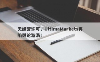 无经营许可，UltimaMarkets再陷舆论漩涡！