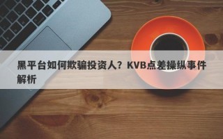 黑平台如何欺骗投资人？KVB点差操纵事件解析