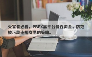 受害者必看，PBFX黑平台侵吞资金，防范被污蔑违规交易的策略。