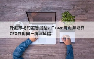 外汇市场的监管混乱，Traze与山海证券ZFX共用同一牌照风险