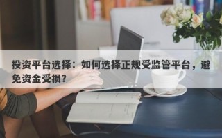 投资平台选择：如何选择正规受监管平台，避免资金受损？