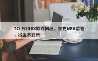 TO FOREX欺诈揭秘，冒充NFA监管，出金不到账！