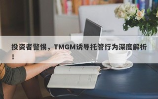 投资者警惕，TMGM诱导托管行为深度解析！