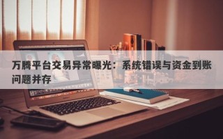 万腾平台交易异常曝光：系统错误与资金到账问题并存