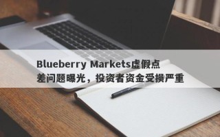 Blueberry Markets虚假点差问题曝光，投资者资金受损严重