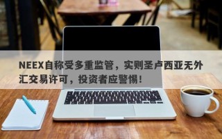 NEEX自称受多重监管，实则圣卢西亚无外汇交易许可，投资者应警惕！