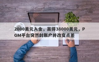 2000美元入金，赢得38000美元，PGM平台突然封账户并改变点差