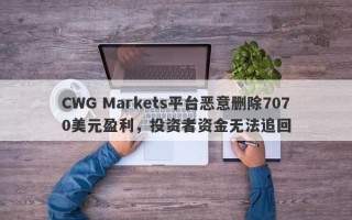 CWG Markets平台恶意删除7070美元盈利，投资者资金无法追回