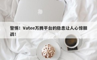 警惕！Vatee万腾平台的隐患让人心惊胆战！